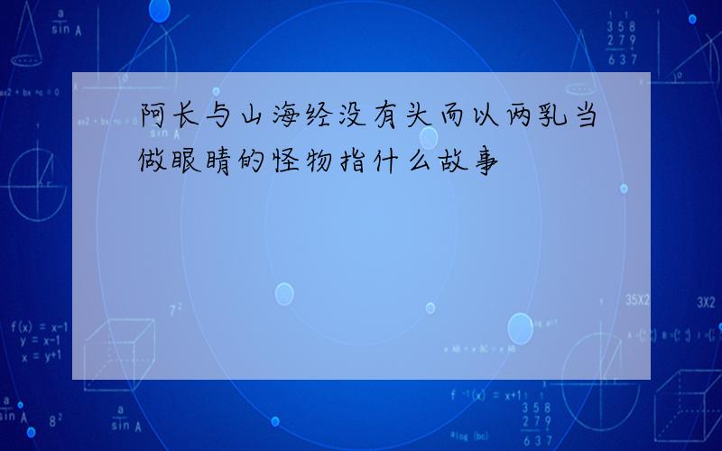 阿长与山海经没有头而以两乳当做眼睛的怪物指什么故事