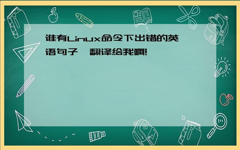 谁有Linux命令下出错的英语句子,翻译给我啊!