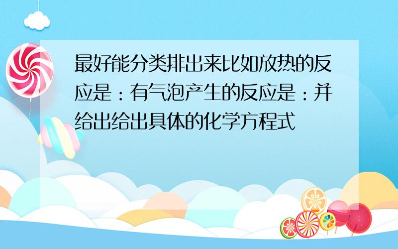 最好能分类排出来比如放热的反应是：有气泡产生的反应是：并给出给出具体的化学方程式