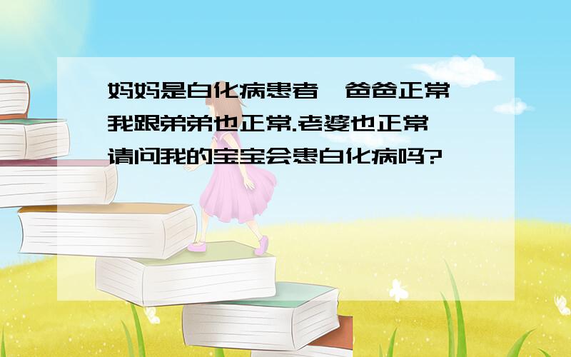 妈妈是白化病患者,爸爸正常,我跟弟弟也正常.老婆也正常,请问我的宝宝会患白化病吗?