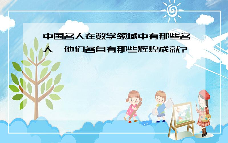 中国名人在数学领域中有那些名人,他们各自有那些辉煌成就?