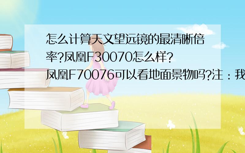 怎么计算天文望远镜的最清晰倍率?凤凰F30070怎么样?凤凰F70076可以看地面景物吗?注：我所问的不是天文望远镜的最大倍率和倍率的计算!我问的是天文望远镜看天体最清晰的倍率计算!