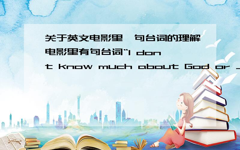 关于英文电影里一句台词的理解电影里有句台词“I don't know much about God or Jesus,but I can promise you that those arms are meant for you”,中文台词显示的意思是“我对上帝和耶稣知道的不多,但我可以向你