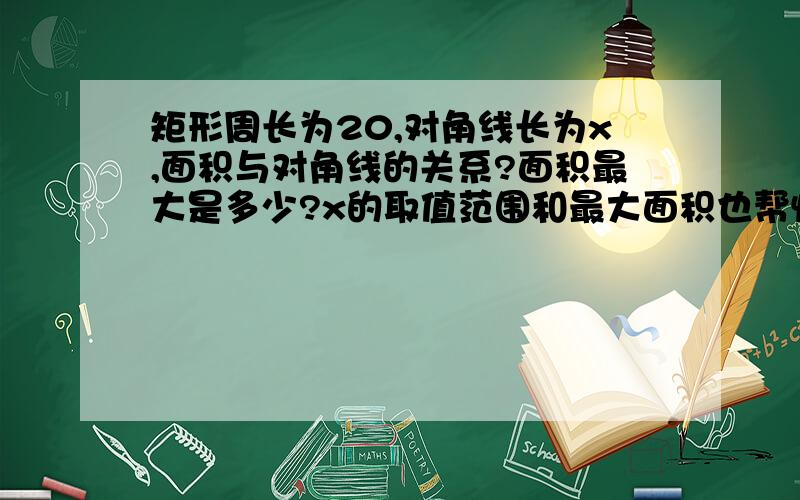 矩形周长为20,对角线长为x,面积与对角线的关系?面积最大是多少?x的取值范围和最大面积也帮忙算一下