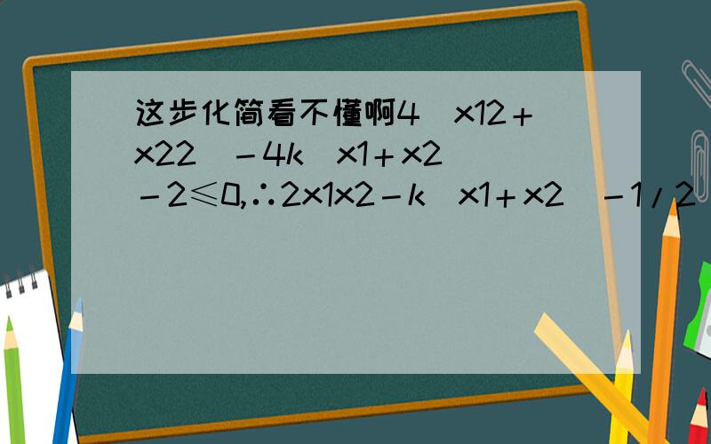 这步化简看不懂啊4(x12＋x22)－4k(x1＋x2)－2≤0,∴2x1x2－k(x1＋x2)－1/2