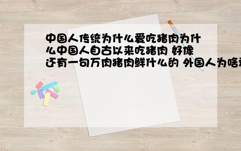 中国人传统为什么爱吃猪肉为什么中国人自古以来吃猪肉 好像还有一句万肉猪肉鲜什么的 外国人为啥爱吃牛肉 吃猪肉和牛肉的利弊有哪些