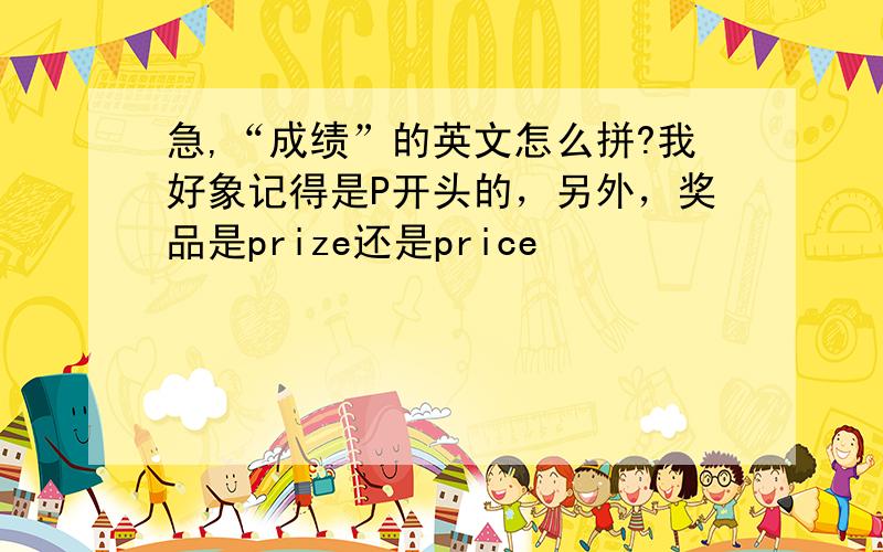 急,“成绩”的英文怎么拼?我好象记得是P开头的，另外，奖品是prize还是price