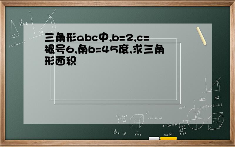 三角形abc中,b=2,c=根号6,角b=45度,求三角形面积