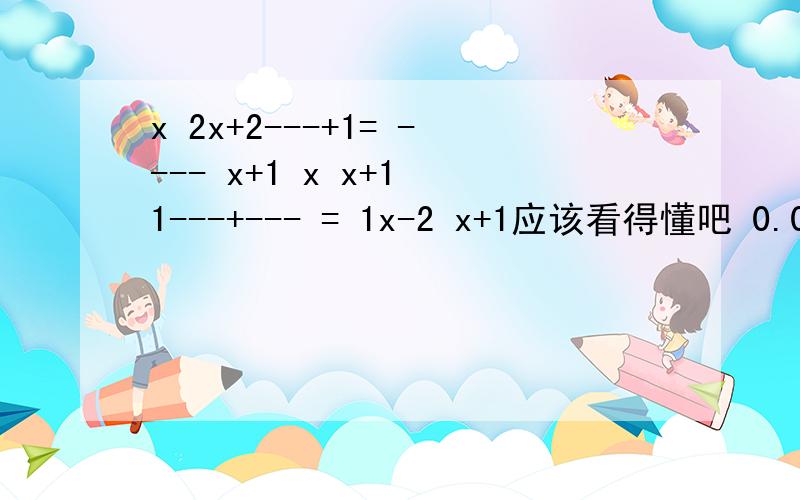 x 2x+2---+1= ---- x+1 x x+1 1---+--- = 1x-2 x+1应该看得懂吧 0.0