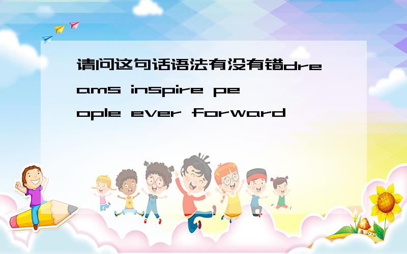 请问这句话语法有没有错dreams inspire people ever forward