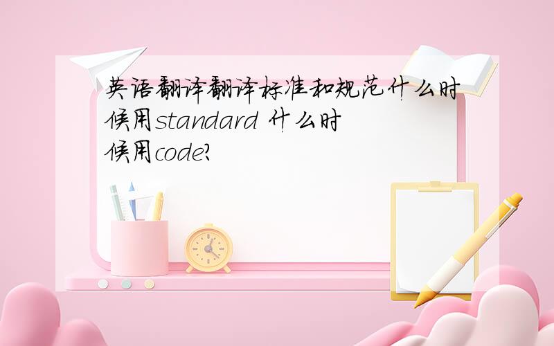 英语翻译翻译标准和规范什么时候用standard 什么时候用code?