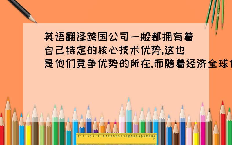 英语翻译跨国公司一般都拥有着自己特定的核心技术优势,这也是他们竞争优势的所在.而随着经济全球化的发展以及对技术水平提高的日益重视,跨国公司的技术创新也有着国际化的趋势,但他