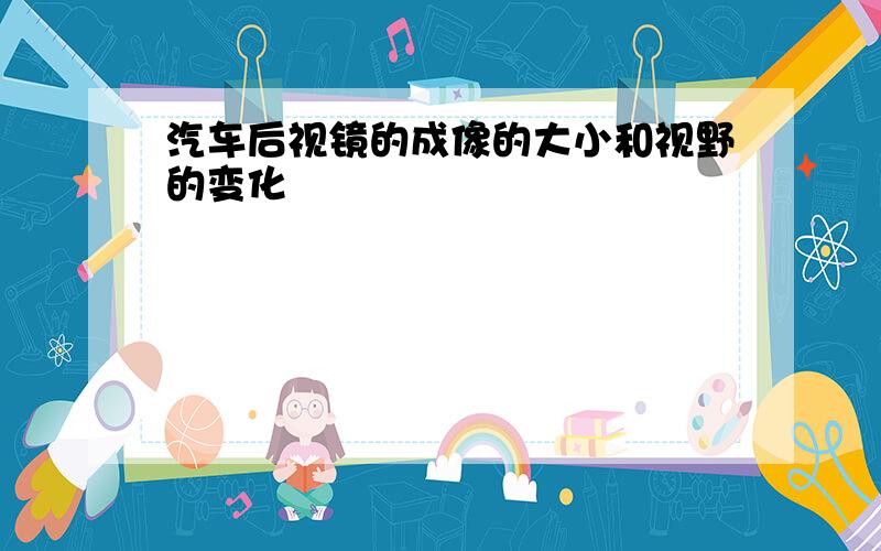 汽车后视镜的成像的大小和视野的变化