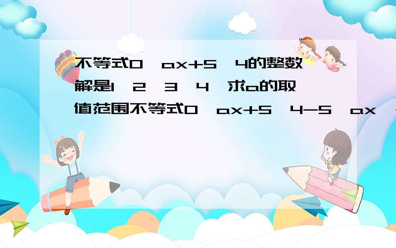 不等式0≤ax+5≤4的整数解是1,2,3,4,求a的取值范围不等式0≤ax+5≤4-5≤ax≤-1由不等式0≤ax+5≤4的整数解是1,2,3,4,知a