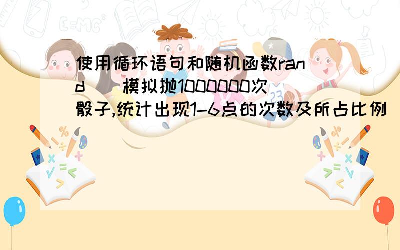 使用循环语句和随机函数rand()模拟抛1000000次骰子,统计出现1-6点的次数及所占比例