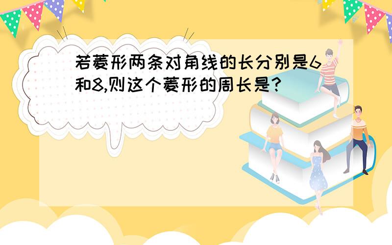 若菱形两条对角线的长分别是6和8,则这个菱形的周长是?