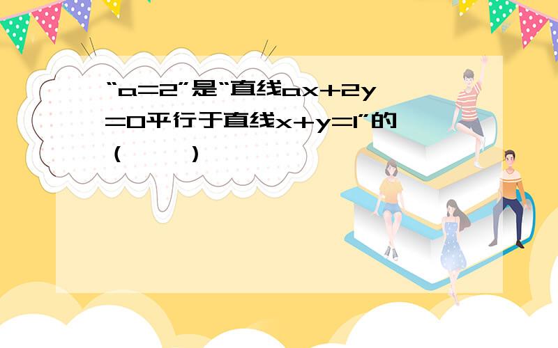 “a=2”是“直线ax+2y=0平行于直线x+y=1”的（　　）