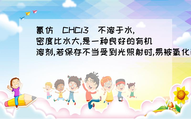 氯仿(CHCl3)不溶于水,密度比水大,是一种良好的有机溶剂,若保存不当受到光照射时,易被氧化而产生剧毒光气(COCl2),反应如下；2CHCl3+O2 2HCl+2COCl2下列有关氯仿的实验操作正确的是( ).(2001年广东省