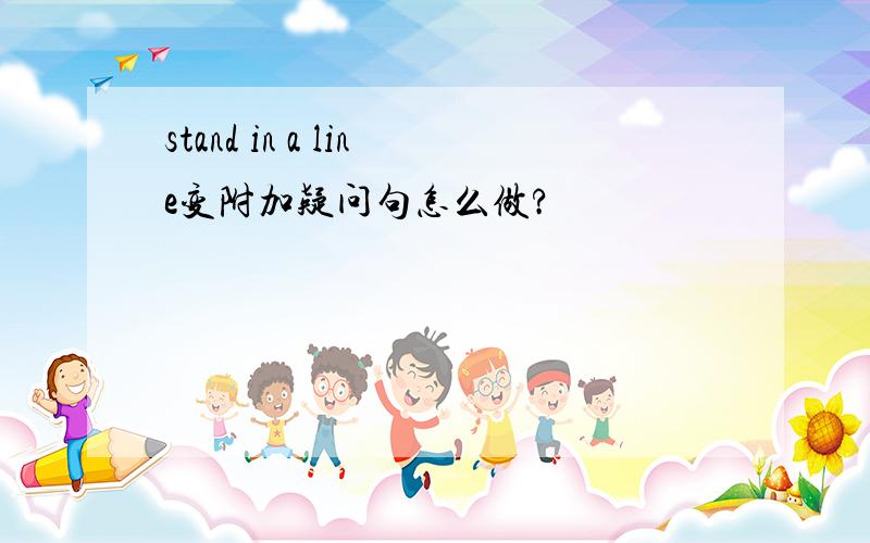 stand in a line变附加疑问句怎么做?