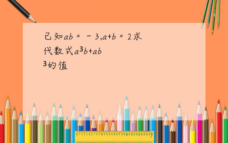 已知ab＝－3,a+b＝2求代数式a³b+ab³的值