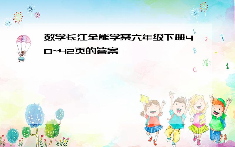 数学长江全能学案六年级下册40~42页的答案