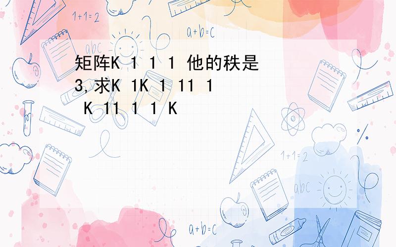 矩阵K 1 1 1 他的秩是3,求K 1K 1 11 1 K 11 1 1 K