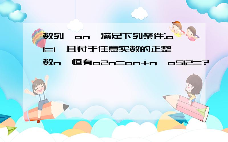 数列{an}满足下列条件:a1=1,且对于任意实数的正整数n,恒有a2n=an+n,a512=?