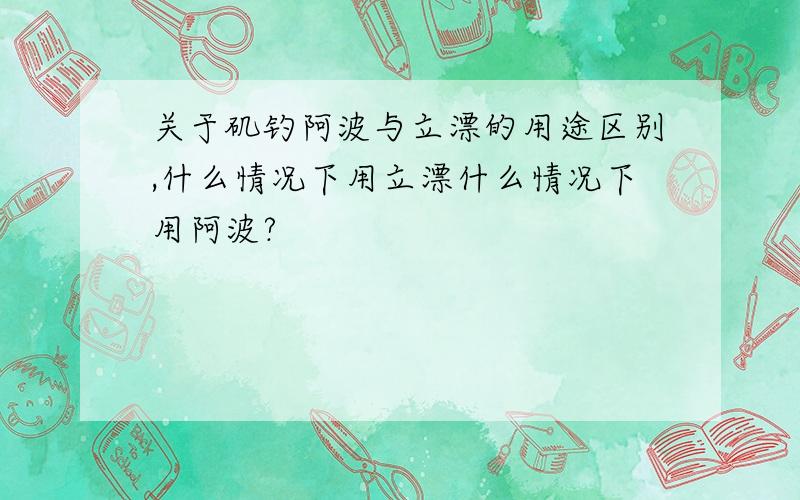 关于矶钓阿波与立漂的用途区别,什么情况下用立漂什么情况下用阿波?