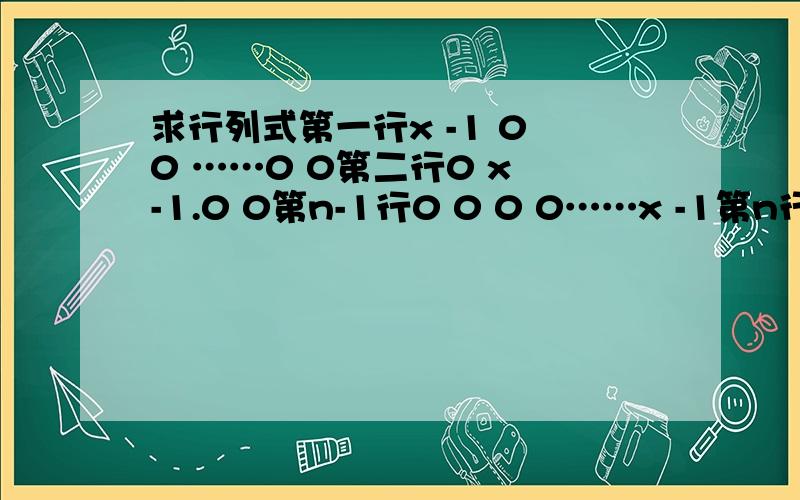 求行列式第一行x -1 0 0 ……0 0第二行0 x -1.0 0第n-1行0 0 0 0……x -1第n行an an-1 an-2……a2 a1+x