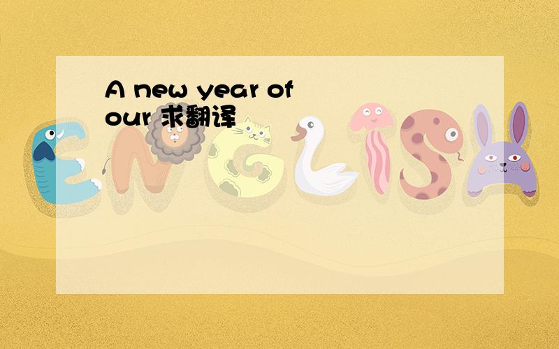 A new year of our 求翻译