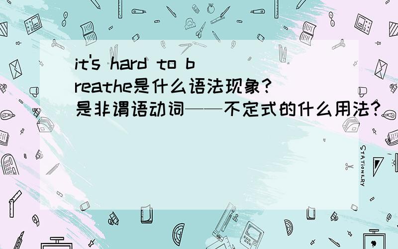 it's hard to breathe是什么语法现象?是非谓语动词——不定式的什么用法?