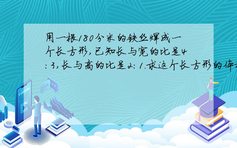 用一根180分米的铁丝焊成一个长方形,已知长与宽的比是4:3,长与高的比是2:1.求这个长方形的体积.