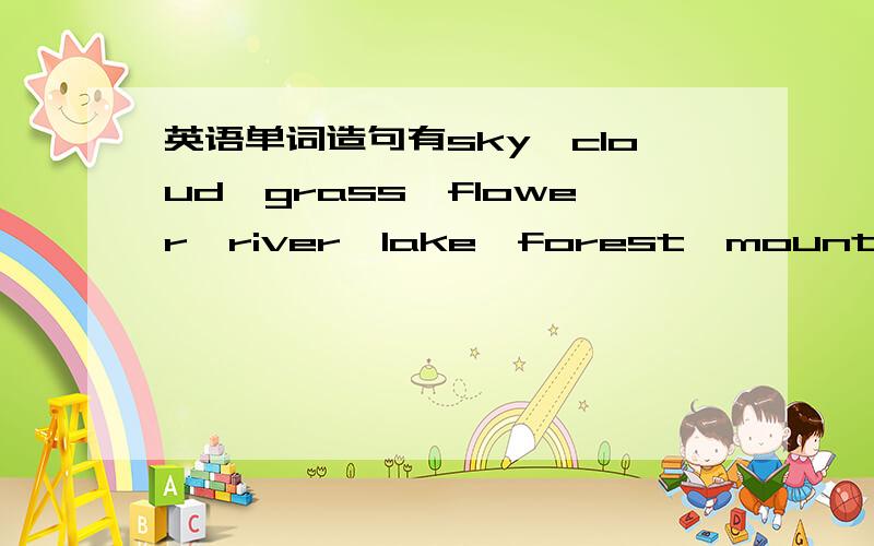 英语单词造句有sky,cloud,grass,flower,river,lake,forest,mountain,path用there be句型造句