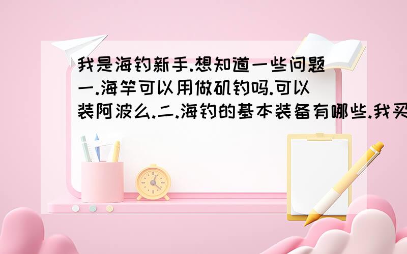 我是海钓新手.想知道一些问题一.海竿可以用做矶钓吗.可以装阿波么.二.海钓的基本装备有哪些.我买了海竿.2.7米的够么.用的是四号线.不懂够不够粗.如果碰上大鱼.线是不是不够.一般人钓线