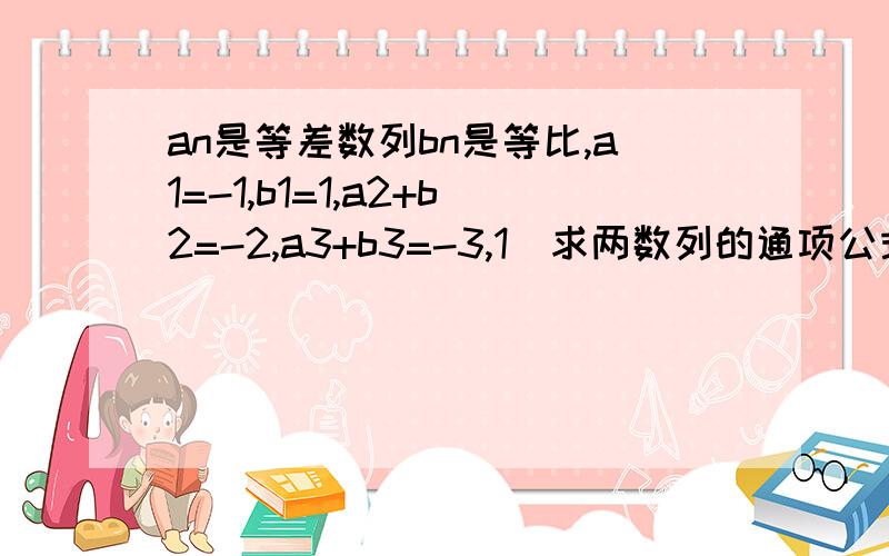 an是等差数列bn是等比,a1=-1,b1=1,a2+b2=-2,a3+b3=-3,1）求两数列的通项公式 2）设Tn=b1b2..bn,