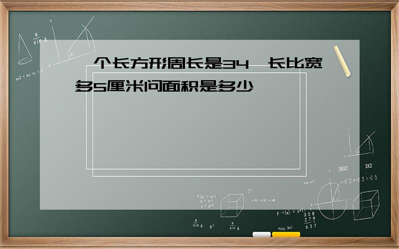 一个长方形周长是34,长比宽多5厘米问面积是多少