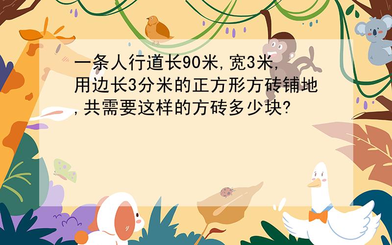 一条人行道长90米,宽3米,用边长3分米的正方形方砖铺地,共需要这样的方砖多少块?