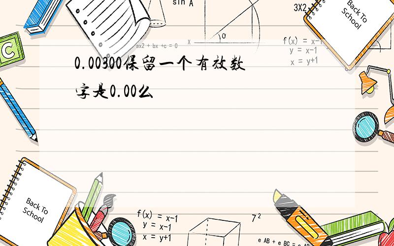 0.00300保留一个有效数字是0.00么