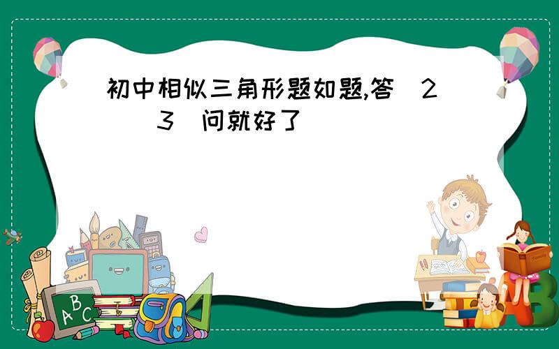 初中相似三角形题如题,答（2）（3）问就好了