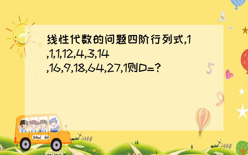 线性代数的问题四阶行列式,1,1,1,12,4,3,14,16,9,18,64,27,1则D=?