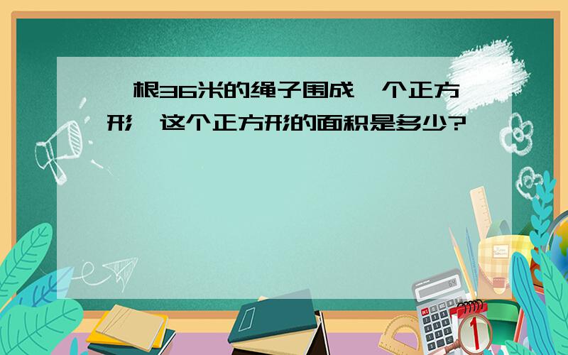 一根36米的绳子围成一个正方形,这个正方形的面积是多少?