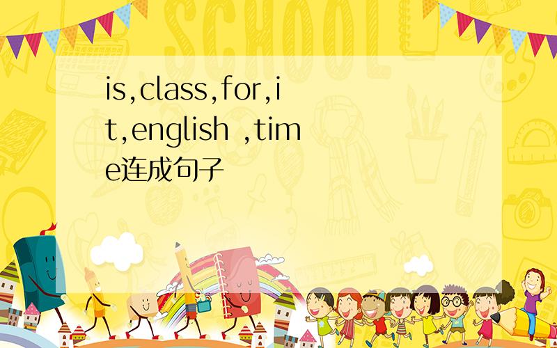 is,class,for,it,english ,time连成句子