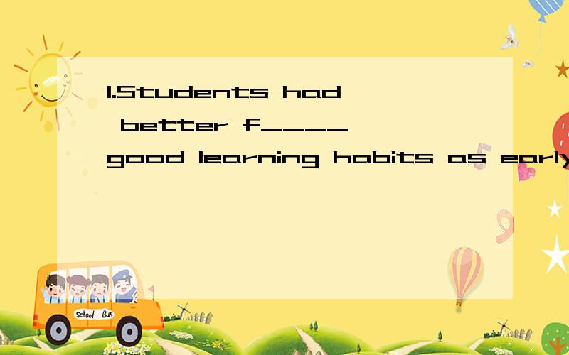 1.Students had better f____ good learning habits as early as possible.2.It's said that he is attending the dog r____________ with his smart dog.3.Jet planes s_____________ through the air4.I'm going to attend a t___________ wedding ceremony