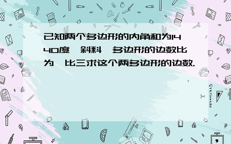 已知两个多边形的内角和为1440度,斜料,多边形的边数比为一比三求这个两多边形的边数.