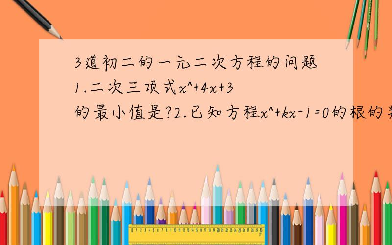 3道初二的一元二次方程的问题1.二次三项式x^+4x+3的最小值是?2.已知方程x^+kx-1=0的根的判别式的值为5,则k=?3.已知(x^+y^+1)(x^+y^-3)=5,则x^+y^的值等于___