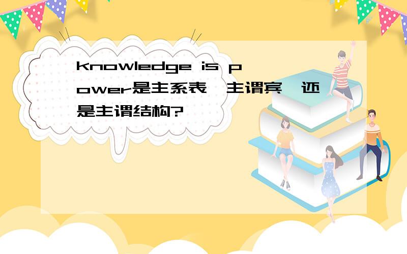 knowledge is power是主系表,主谓宾,还是主谓结构?