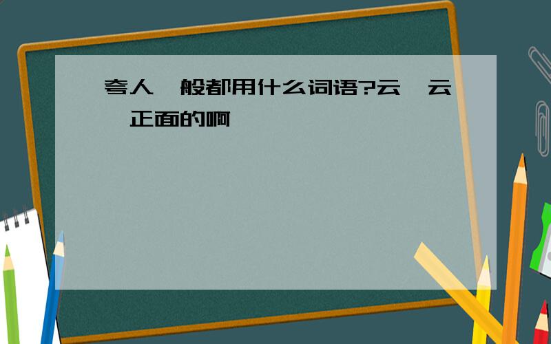 夸人一般都用什么词语?云一云,正面的啊