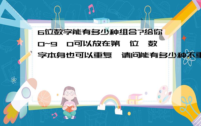 6位数字能有多少种组合?给你0~9,0可以放在第一位,数字本身也可以重复,请问能有多少种不重复的组合?