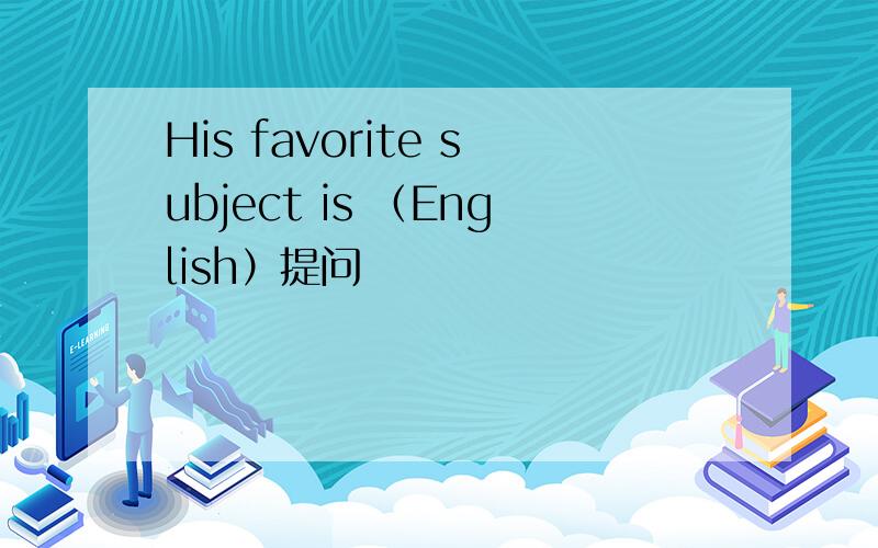 His favorite subject is （English）提问