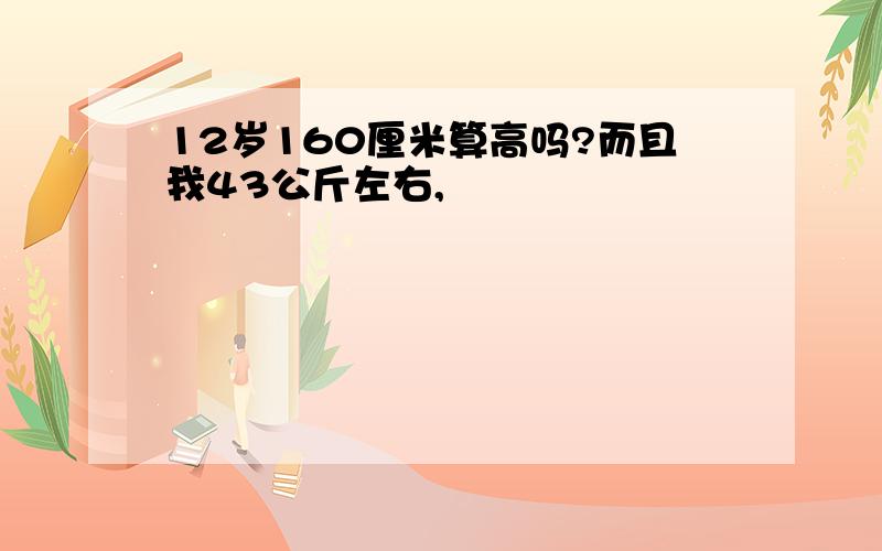 12岁160厘米算高吗?而且我43公斤左右,